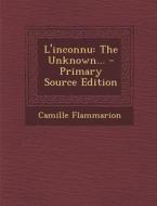 L'Inconnu: The Unknown... - Primary Source Edition di Camille Flammarion edito da Nabu Press