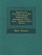 Regesten Zur Geschichte Der Juden in Deutschalnd Wahrend Des Mittelalters, Erster Theil - Primary Source Edition di Meir Wiener edito da Nabu Press