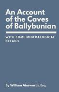 An Account of the Caves of Ballybunian, County of Kerry di William Ainsworth edito da Lulu.com