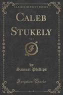 Caleb Stukely, Vol. 3 Of 3 (classic Reprint) di Samuel Phillips edito da Forgotten Books