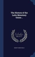 The History Of The Latin Monetary Union .. di Henry Parker Willis edito da Sagwan Press