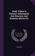 Dodd, Talbott & Parsons' Indianapolis City Directory And Business Mirror For di Anonymous edito da Palala Press
