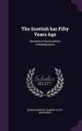 The Scottish Bar Fifty Years Ago di George Burnett, Robert Scott-Moncrieff edito da Palala Press