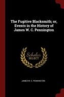 The Fugitive Blacksmith; Or, Events in the History of James W. C. Pennington di James W. C. Pennington edito da CHIZINE PUBN