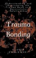 Trauma Bonding: Understanding and Overcoming the Traumatic Bond in a Narcissistic Relationship di Lauren Kozlowski edito da LIGHTNING SOURCE INC