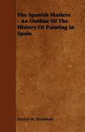 The Spanish Masters - An Outline of the History of Painting in Spain di Emelyn W. Washburn edito da Sturgis Press