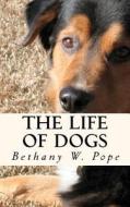 The Life of Dogs di Bethany W. Pope, Dr Bethany W. Pope edito da Createspace