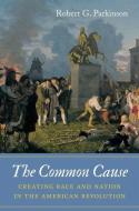 The Common Cause: Creating Race and Nation in the American Revolution di Robert G. Parkinson edito da UNIV OF NORTH CAROLINA PR