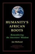 Humanity's African Roots: Remembering the Ancestors' Wisdom di Joe Holland edito da Createspace