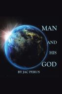 Man and His God di Jac Perus edito da AuthorHouse