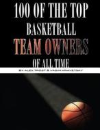 100 of the Top Basketball Team Owners of All Time di Alex Trost, Vadim Kravetsky edito da Createspace