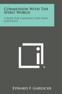 Communion with the Spirit World: A Book for Catholics and Non-Catholics di Edward F. Garesche edito da Literary Licensing, LLC