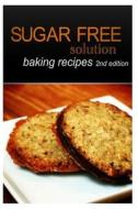 Sugar-Free Solution - Baking Recipes 2nd Edition di Sugar-Free Solution edito da Createspace