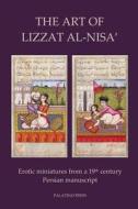 The Art of Lizzat Al-Nisa': Erotic Miniatures from a 19th Century Persian Manuscript di Palatino Press edito da Createspace