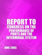 Report to Congress on the Performance of Ports and the Intermodal System di U. S. Department of Transportation edito da Createspace