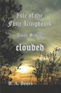 CLOUDED: ISLE OF THE FOUR KINGDOMS di B. A. BEERS edito da LIGHTNING SOURCE UK LTD