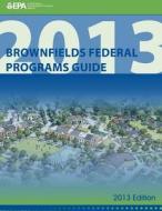 Brownfields Federal Programs Guide 2013 Edition di U. S. Environmental Protection Agency edito da Createspace