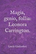 Magia, Genio, Follia: Leonora Carrington. di Lucio Giuliodori edito da Createspace