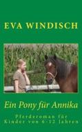 Ein Pony Fuer Annika: Ein Pferderoman Fur Kinder Von 6 -12 Jahren di Eva Windisch edito da Createspace