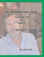 My Insignificant Story: Book 7 - Suburban Life [2004-2007] di James Life edito da Createspace Independent Publishing Platform