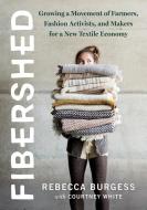 Fibershed: Growing a Movement of Farmers, Fashion Activists, and Makers for a New Textile Economy di Rebecca Burgess edito da CHELSEA GREEN PUB