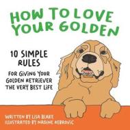 How to Love Your Golden di Lisa Blake edito da How to Love Your Pet Children's Books