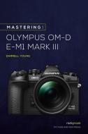 Mastering the Olympus Om-D E-M1 Mark III di Darrell Young edito da ROCKY NOOK