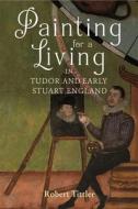 Painting For A Living In Tudor And Early Stuart England di Robert Tittler edito da Boydell & Brewer Ltd