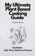 My Ultimate Plant Based Cooking Guide di Jason Noel edito da Jason Noel