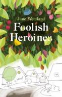 Foolish Heroines di June Wentland edito da Valley Press