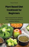 Plant Based Diet Cookbook for Beginners di Stuart Hnnk edito da stuart  Hnnk