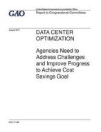 Data Center Optimization: Agencies Need to Address Challenges and Improve Progress to Achieve Cost Savings Goal di United States Government Account Office edito da Createspace Independent Publishing Platform