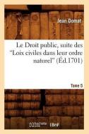Le Droit Public, Suite Des Loix Civiles Dans Leur Ordre Naturel. T. IV [Et V]. Tome 5 (Ed.1701) di Jean Domat edito da Hachette Livre - Bnf
