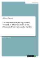 The Importance of Making Available Research as a Competence Course. Missionary Trainee among the Muslims di Abiodun Owoade edito da GRIN Verlag