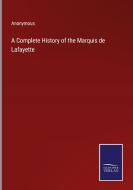 A Complete History of the Marquis de Lafayette di Anonymous edito da Salzwasser-Verlag