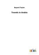 Travels in Arabia di Bayard Taylor edito da Outlook Verlag
