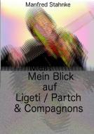 Mein Blick auf Ligeti / Partch & Compagnons di Manfred Stahnke edito da Books on Demand