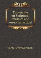 Two Essays On Scriptural Miracles And On Ecclesiastical di Cardinal John Henry Newman edito da Book On Demand Ltd.
