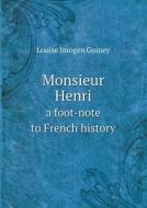 Monsieur Henri A Foot-note To French History di Guiney Louise Imogen edito da Book On Demand Ltd.
