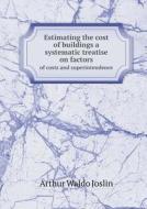 Estimating The Cost Of Buildings A Systematic Treatise On Factors Of Costs And Superintendence di Arthur Waldo Joslin edito da Book On Demand Ltd.