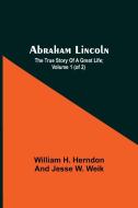 Abraham Lincoln; The True Story Of A Great Life; Volume 1 (Of 2) di William H. Herndon And Jesse W. Weik edito da Alpha Editions