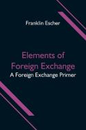 Elements of Foreign Exchange di Franklin Escher edito da Alpha Editions