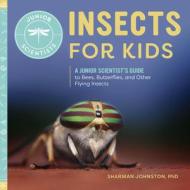 Insects for Kids: A Junior Scientist's Guide to Bees, Butterflies, and Other Flying Insects di Sharman Johnston edito da ROCKRIDGE PR