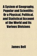 System Of Geography, Popular And Scientific di James Bell edito da General Books Llc
