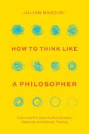 How to Think Like a Philosopher: Twelve Key Principles for More Humane, Balanced, and Rational Thinking di Julian Baggini edito da UNIV OF CHICAGO PR