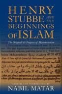 Henry Stubbe and the Beginnings of Islam - The Originall and Progress of Mahometanism di Nabil Matar edito da Columbia University Press