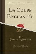 La Coupe Enchant'e (Classic Reprint) di Jean de La Fontaine edito da Forgotten Books