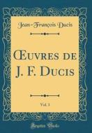 Oeuvres de J. F. Ducis, Vol. 3 (Classic Reprint) di Jean-Francois Ducis edito da Forgotten Books