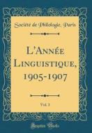 L'Annee Linguistique, 1905-1907, Vol. 3 (Classic Reprint) di Societe de Philologie Paris edito da Forgotten Books