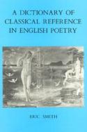 A Dictionary of Classical Reference in English Poetry di Eric Smith edito da Rowman & Littlefield